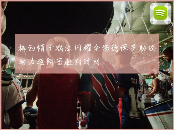 梅西帽子戏法闪耀全场德保罗助攻助力迈阿密胜利时刻