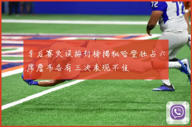 季后赛失误排行榜揭秘哈登独占六席詹韦各有三次表现不佳