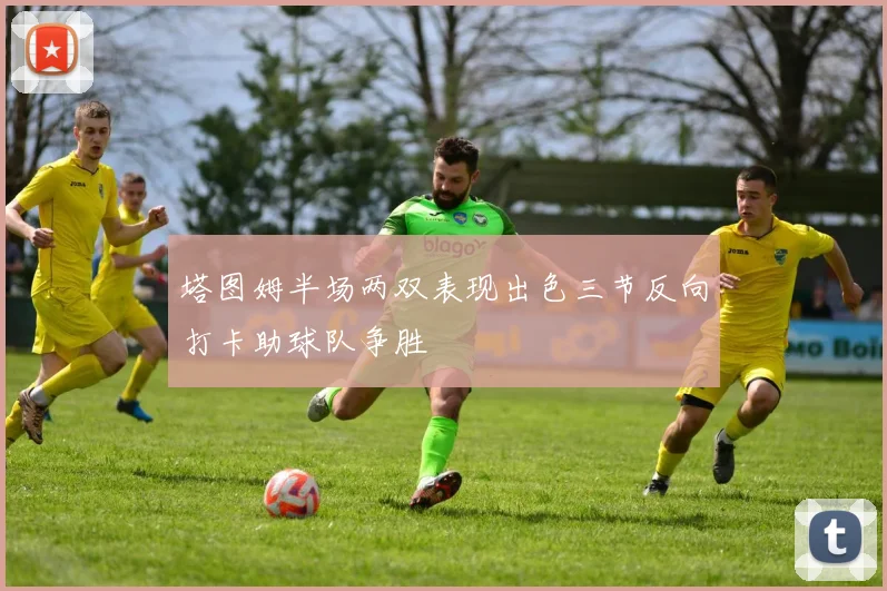 塔图姆半场两双表现出色三节反向打卡助球队争胜