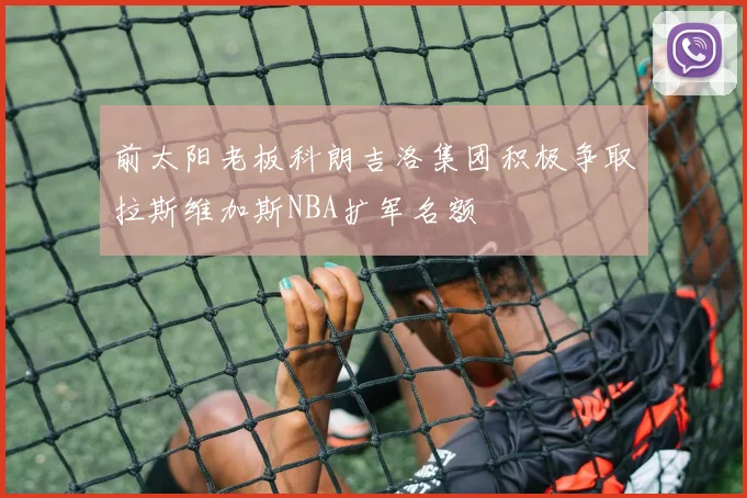 前太阳老板科朗吉洛集团积极争取拉斯维加斯NBA扩军名额