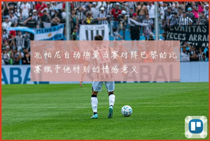孔帕尼自幼热爱马赛对阵巴黎的比赛赋予他特别的情感意义