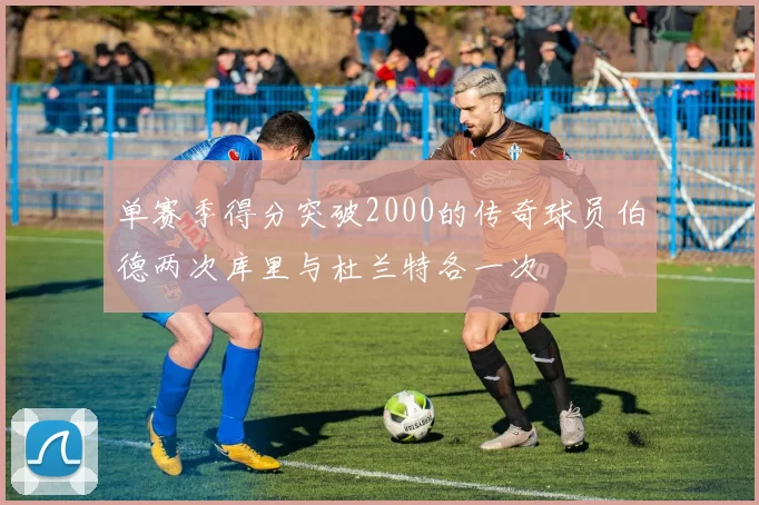 单赛季得分突破2000的传奇球员伯德两次库里与杜兰特各一次