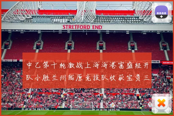 中乙第十轮激战上海海港富盛经开队小胜兰州陇原竞技队收获宝贵三分