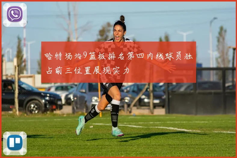 哈特场均9篮板排名第四内线球员独占前三位置展现实力