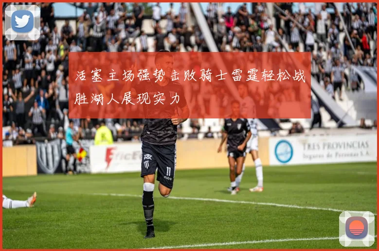 活塞主场强势击败骑士雷霆轻松战胜湖人展现实力