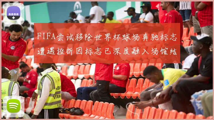 FIFA尝试移除世界杯球场奔驰标志遭遇挫折因标志已深度融入场馆结构